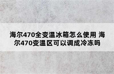 海尔470全变温冰箱怎么使用 海尔470变温区可以调成冷冻吗